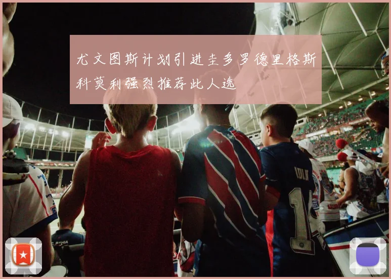尤文图斯计划引进圭多罗德里格斯科莫利强烈推荐此人选