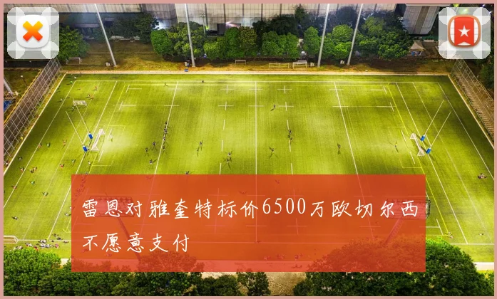 雷恩对雅奎特标价6500万欧切尔西不愿意支付