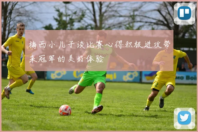 梅西小儿子谈比赛心得积极进攻带来冠军的美好体验