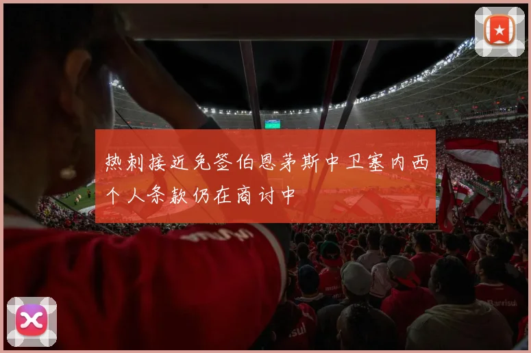 热刺接近免签伯恩茅斯中卫塞内西个人条款仍在商讨中